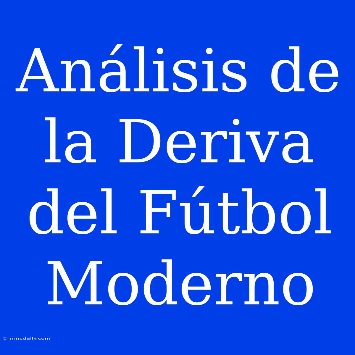 Análisis De La Deriva Del Fútbol Moderno