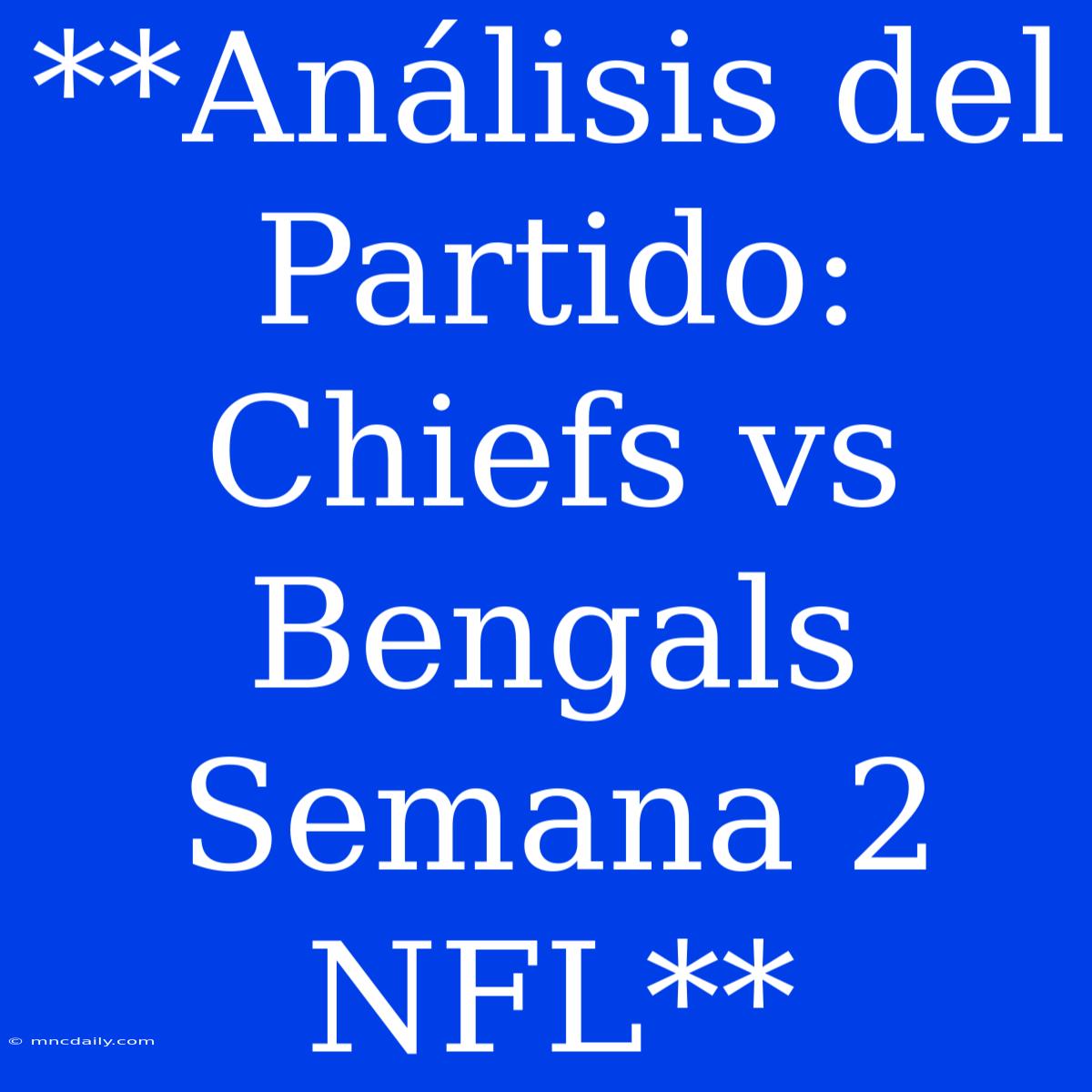 **Análisis Del Partido: Chiefs Vs Bengals Semana 2 NFL**