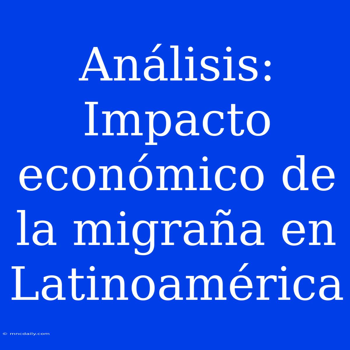 Análisis: Impacto Económico De La Migraña En Latinoamérica