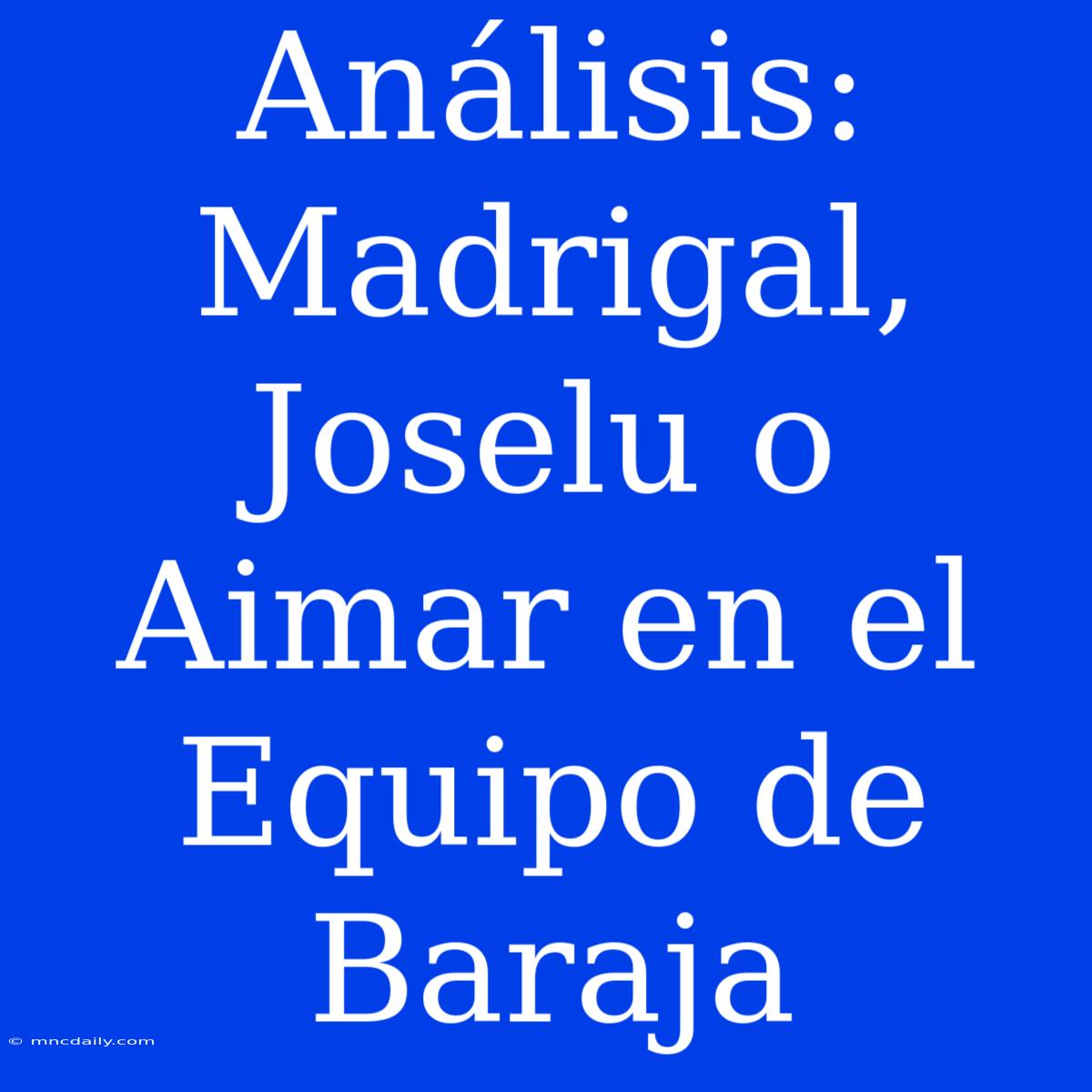 Análisis: Madrigal, Joselu O Aimar En El Equipo De Baraja