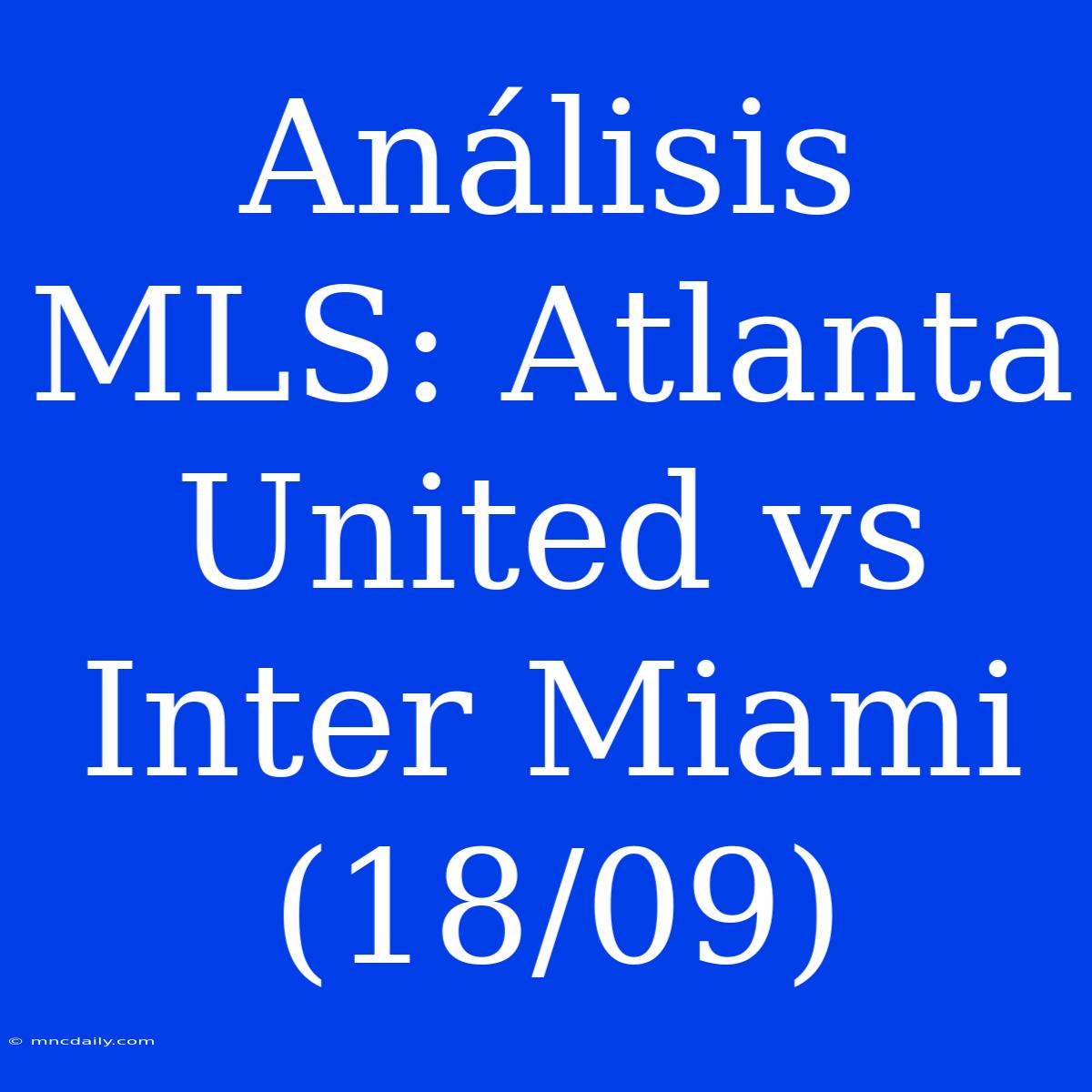 Análisis MLS: Atlanta United Vs Inter Miami (18/09)