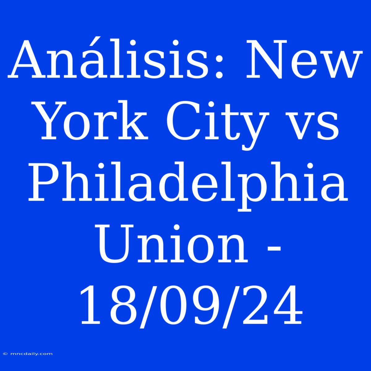 Análisis: New York City Vs Philadelphia Union - 18/09/24