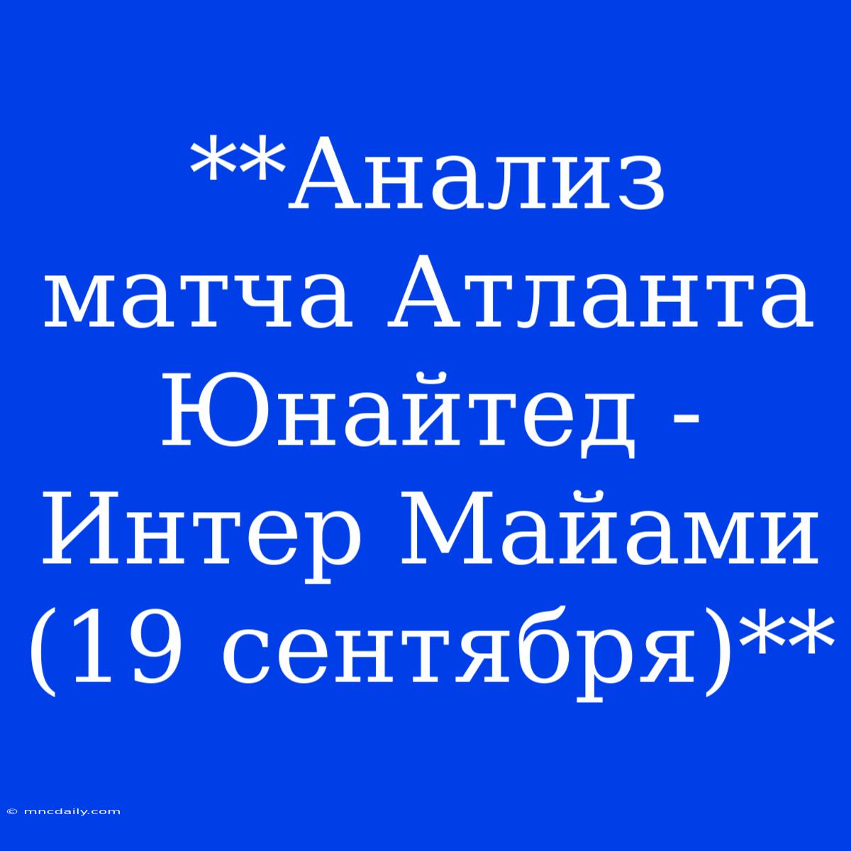 **Анализ Матча Атланта Юнайтед - Интер Майами (19 Сентября)**