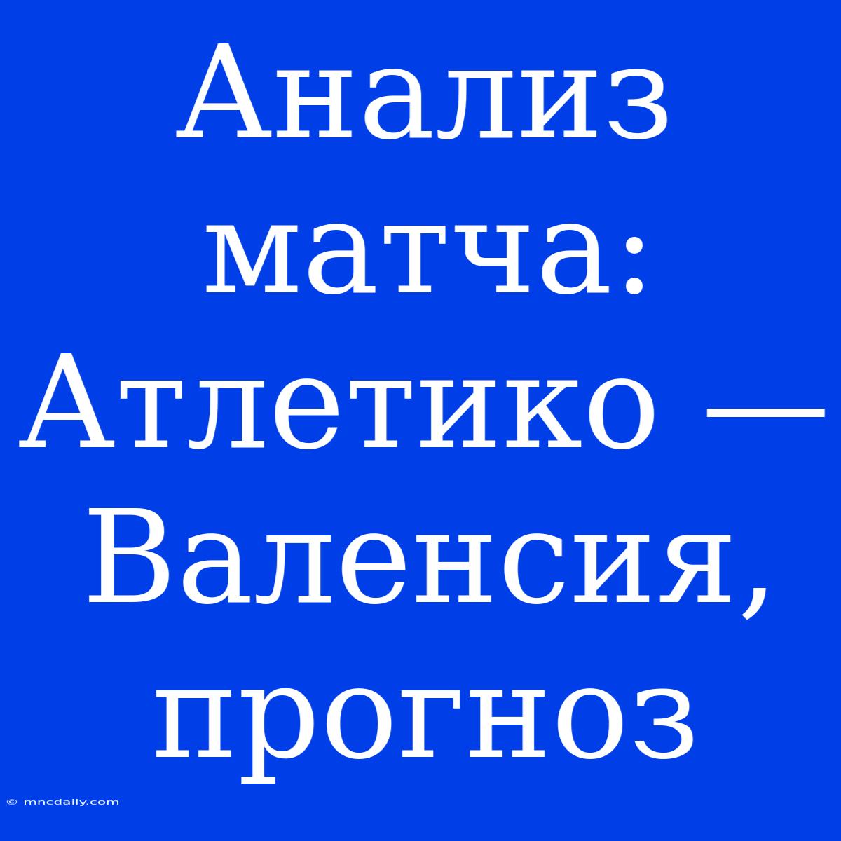 Анализ Матча: Атлетико — Валенсия, Прогноз