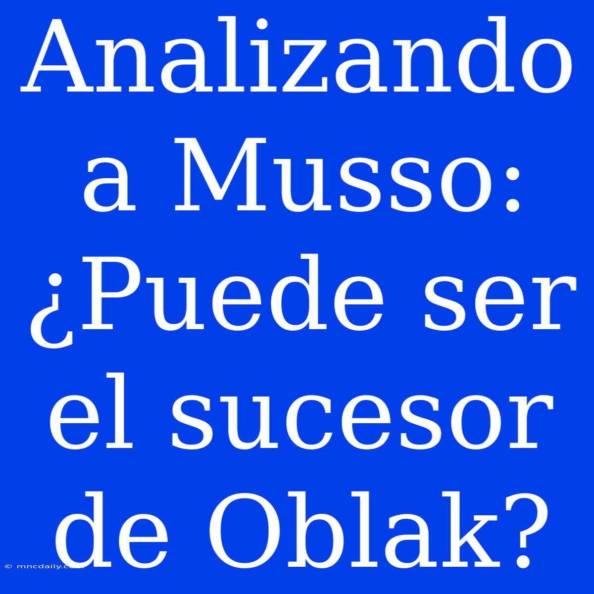 Analizando A Musso: ¿Puede Ser El Sucesor De Oblak?