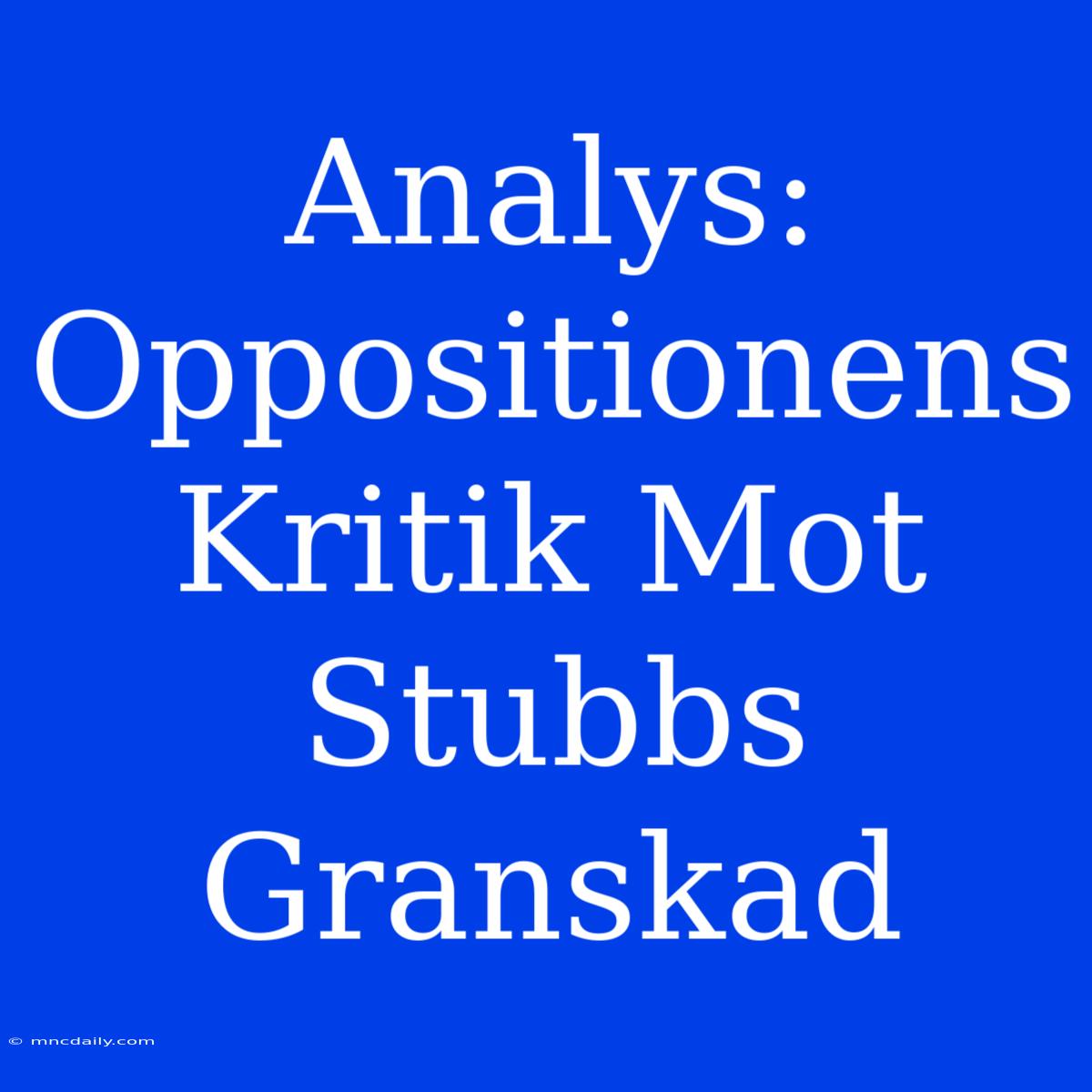 Analys: Oppositionens Kritik Mot Stubbs Granskad