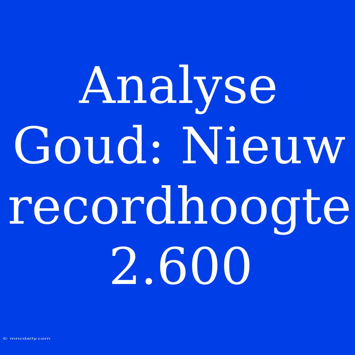 Analyse Goud: Nieuw Recordhoogte 2.600