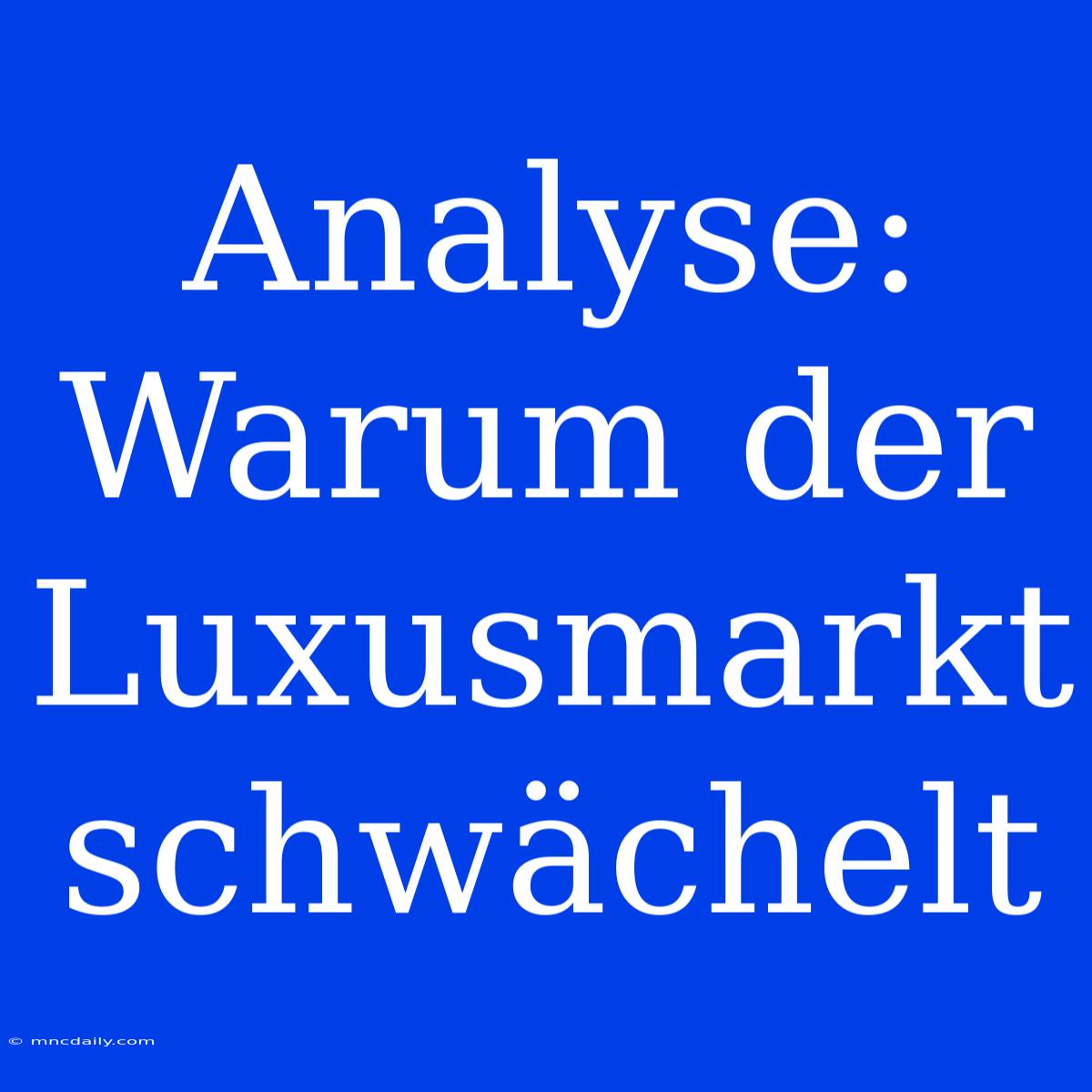 Analyse: Warum Der Luxusmarkt Schwächelt 