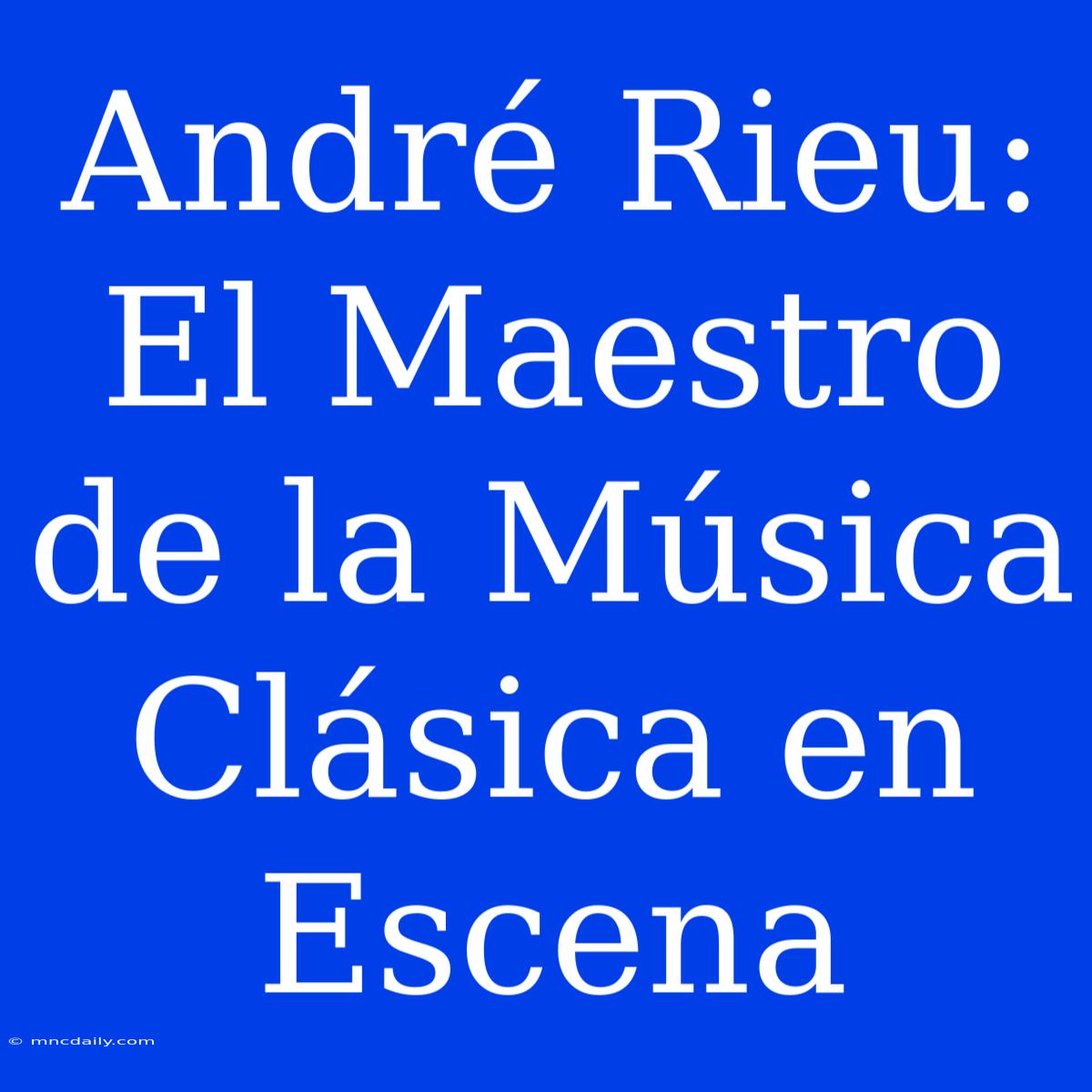 André Rieu: El Maestro De La Música Clásica En Escena