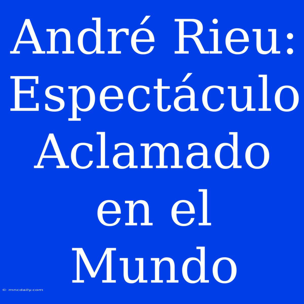 André Rieu: Espectáculo Aclamado En El Mundo