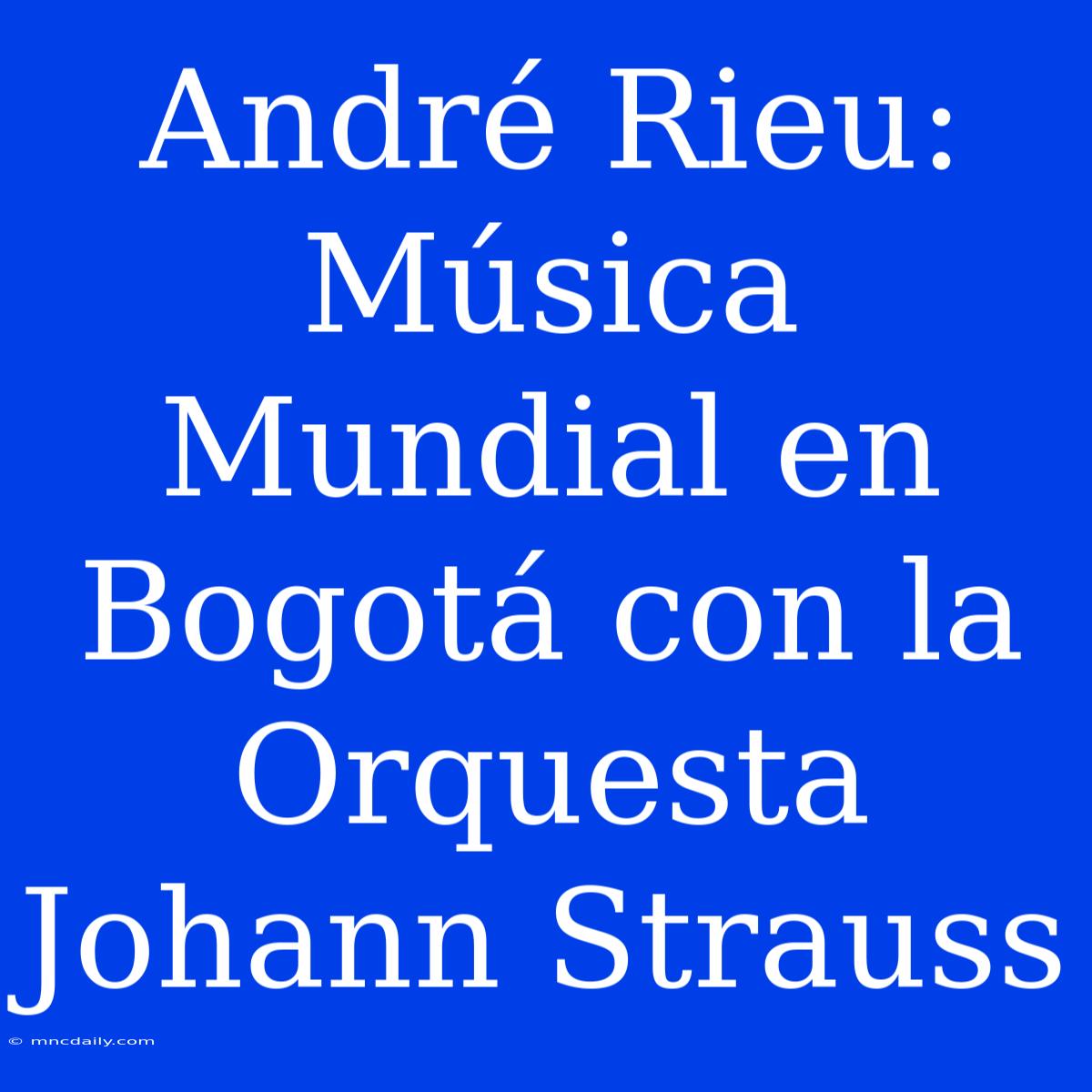 André Rieu: Música Mundial En Bogotá Con La Orquesta Johann Strauss