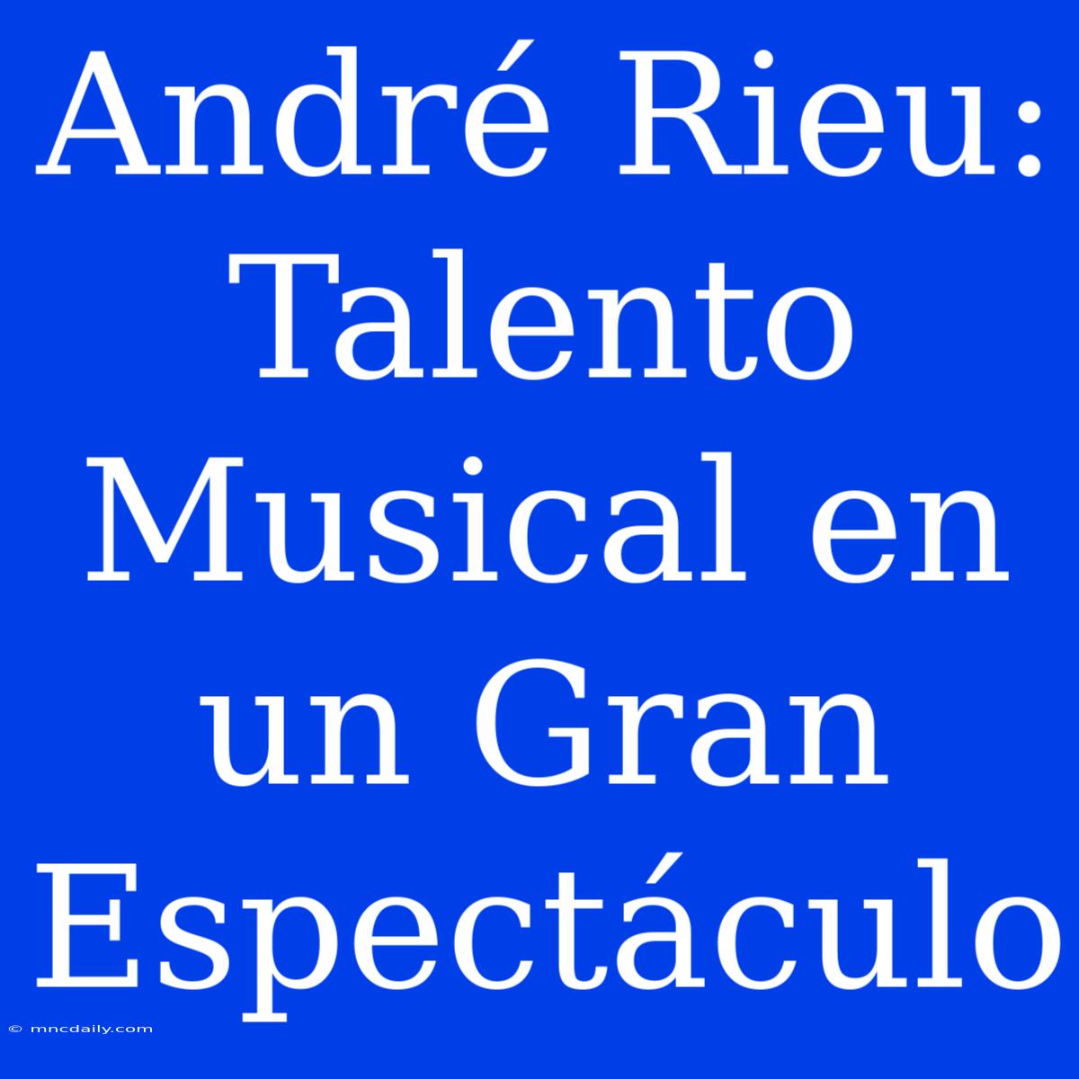 André Rieu: Talento Musical En Un Gran Espectáculo