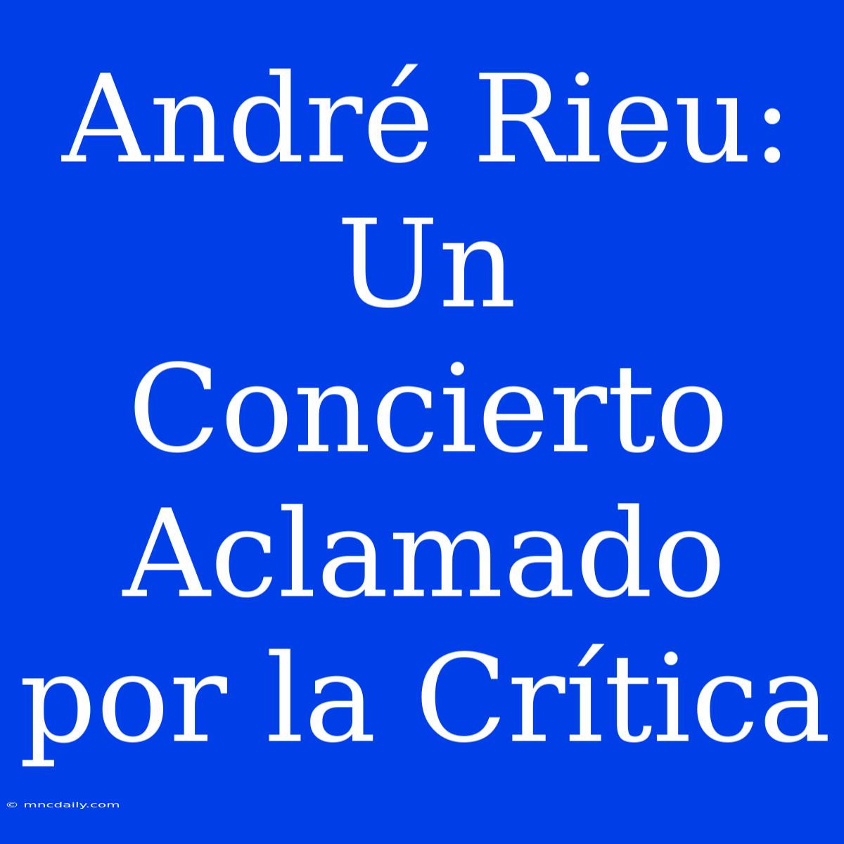 André Rieu: Un Concierto Aclamado Por La Crítica