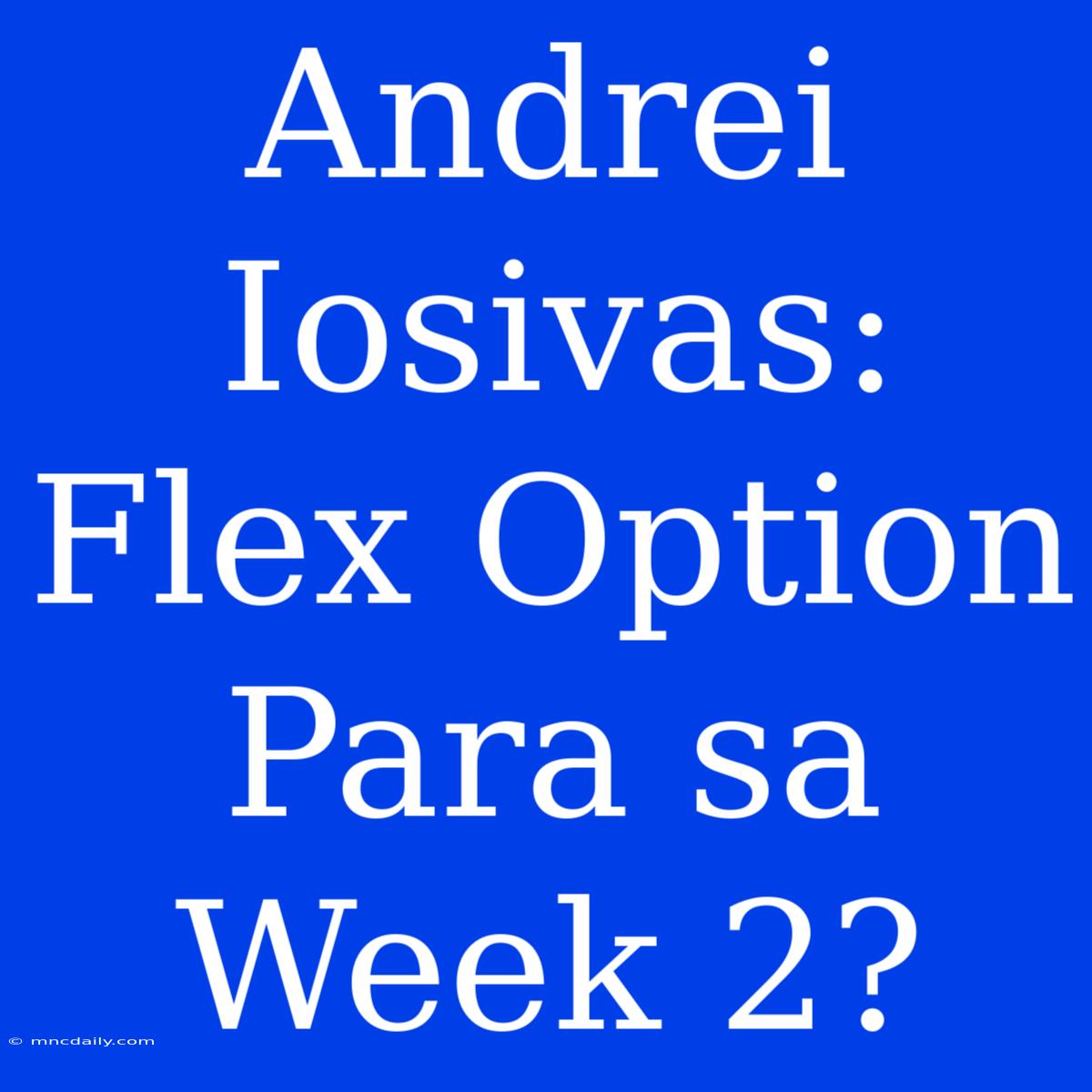 Andrei Iosivas: Flex Option Para Sa Week 2?