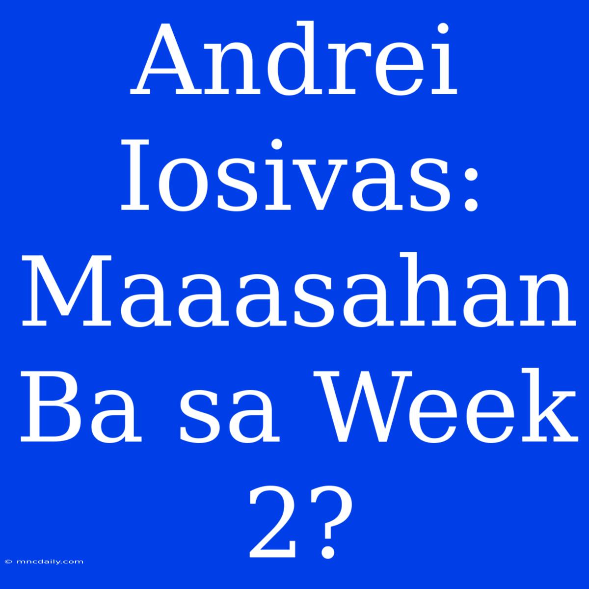 Andrei Iosivas: Maaasahan Ba Sa Week 2?