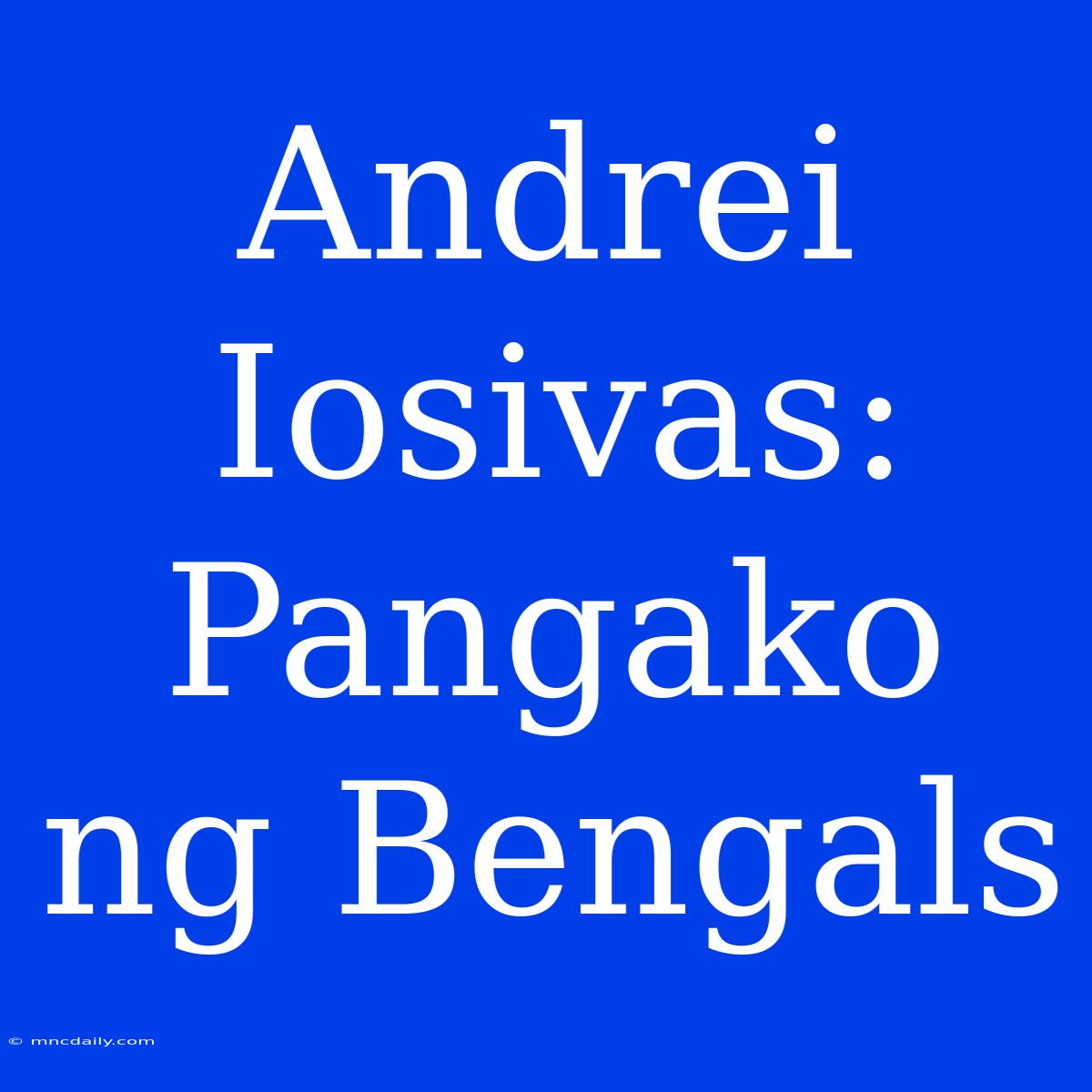 Andrei Iosivas: Pangako Ng Bengals