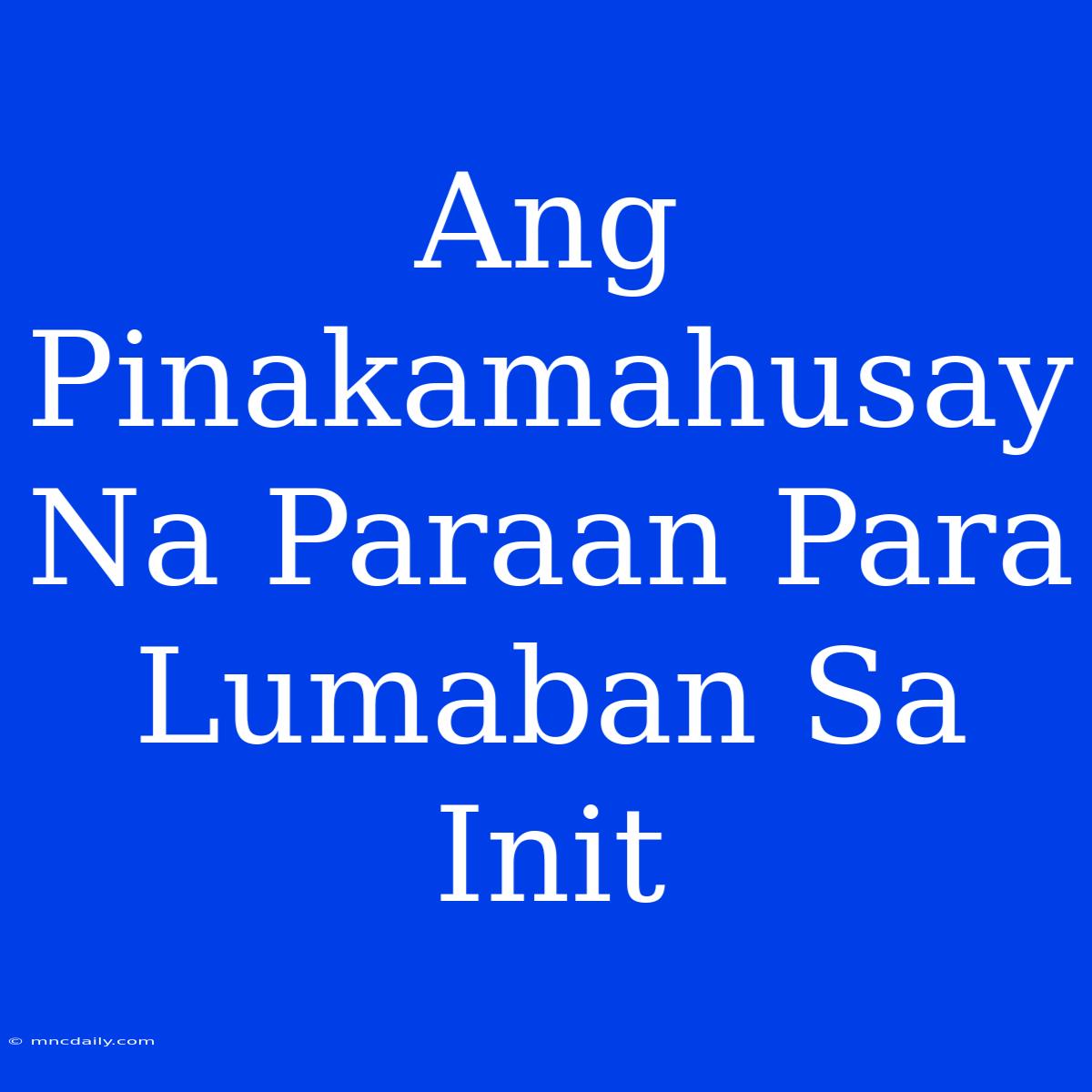 Ang Pinakamahusay Na Paraan Para Lumaban Sa Init