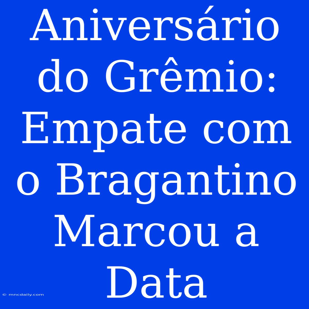 Aniversário Do Grêmio: Empate Com O Bragantino Marcou A Data