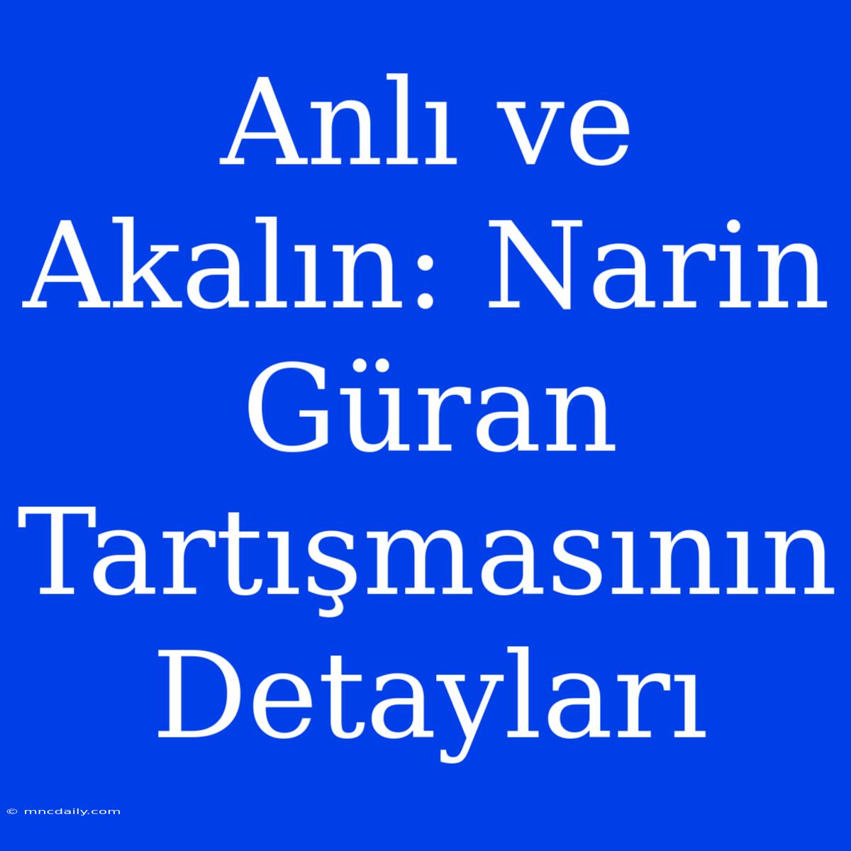 Anlı Ve Akalın: Narin Güran Tartışmasının Detayları