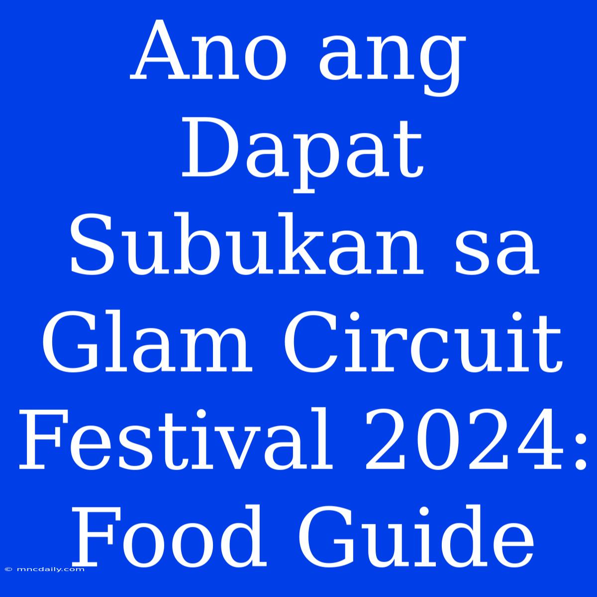 Ano Ang Dapat Subukan Sa Glam Circuit Festival 2024: Food Guide 