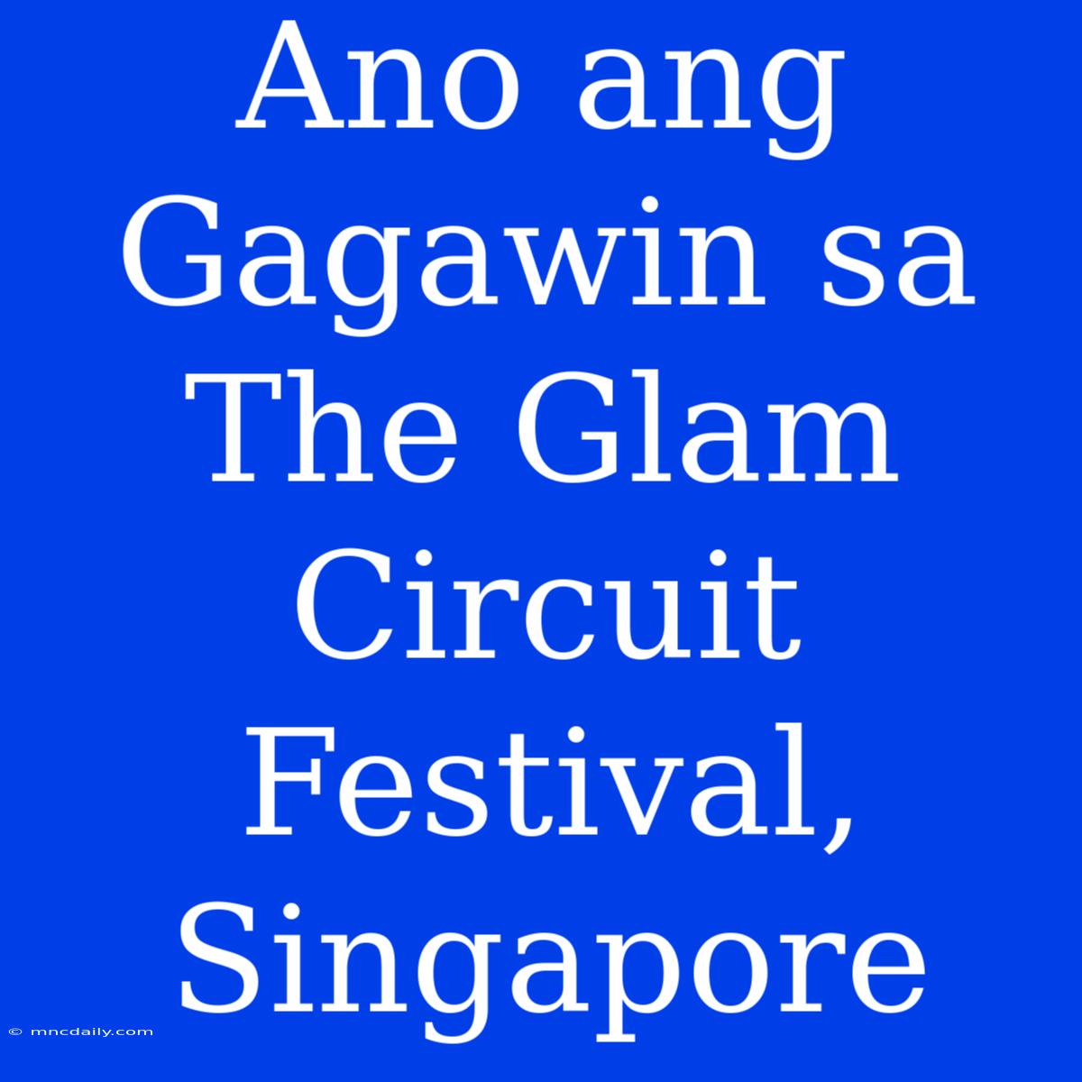 Ano Ang Gagawin Sa The Glam Circuit Festival, Singapore