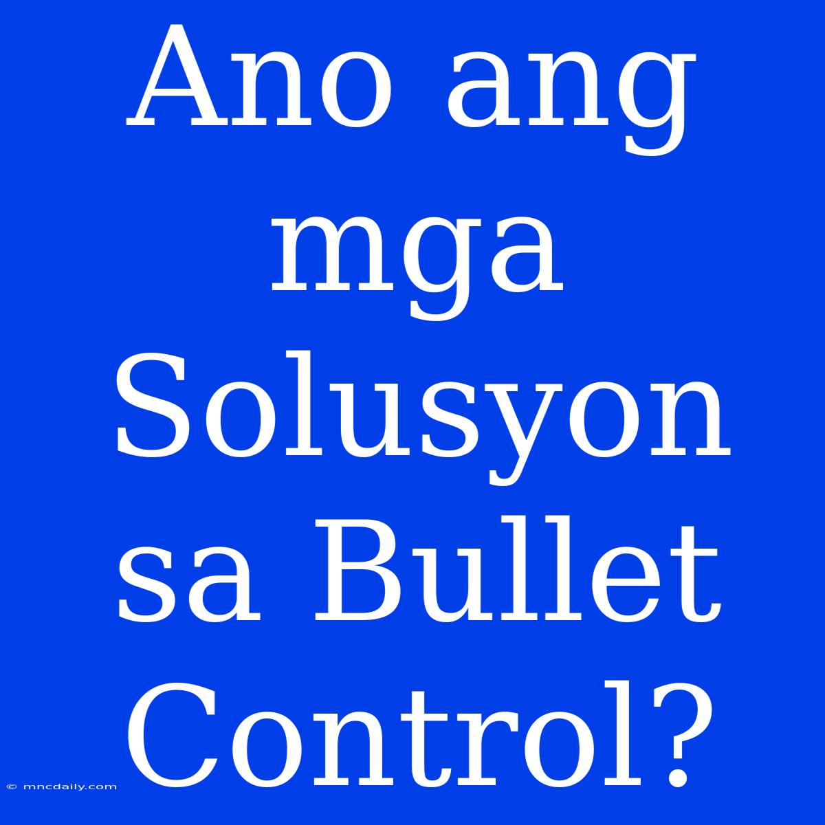 Ano Ang Mga Solusyon Sa Bullet Control?