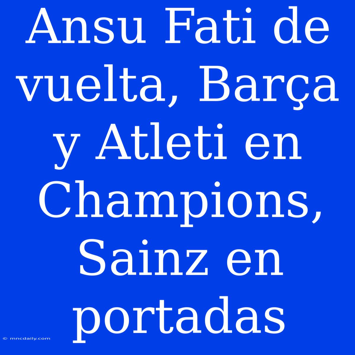 Ansu Fati De Vuelta, Barça Y Atleti En Champions, Sainz En Portadas