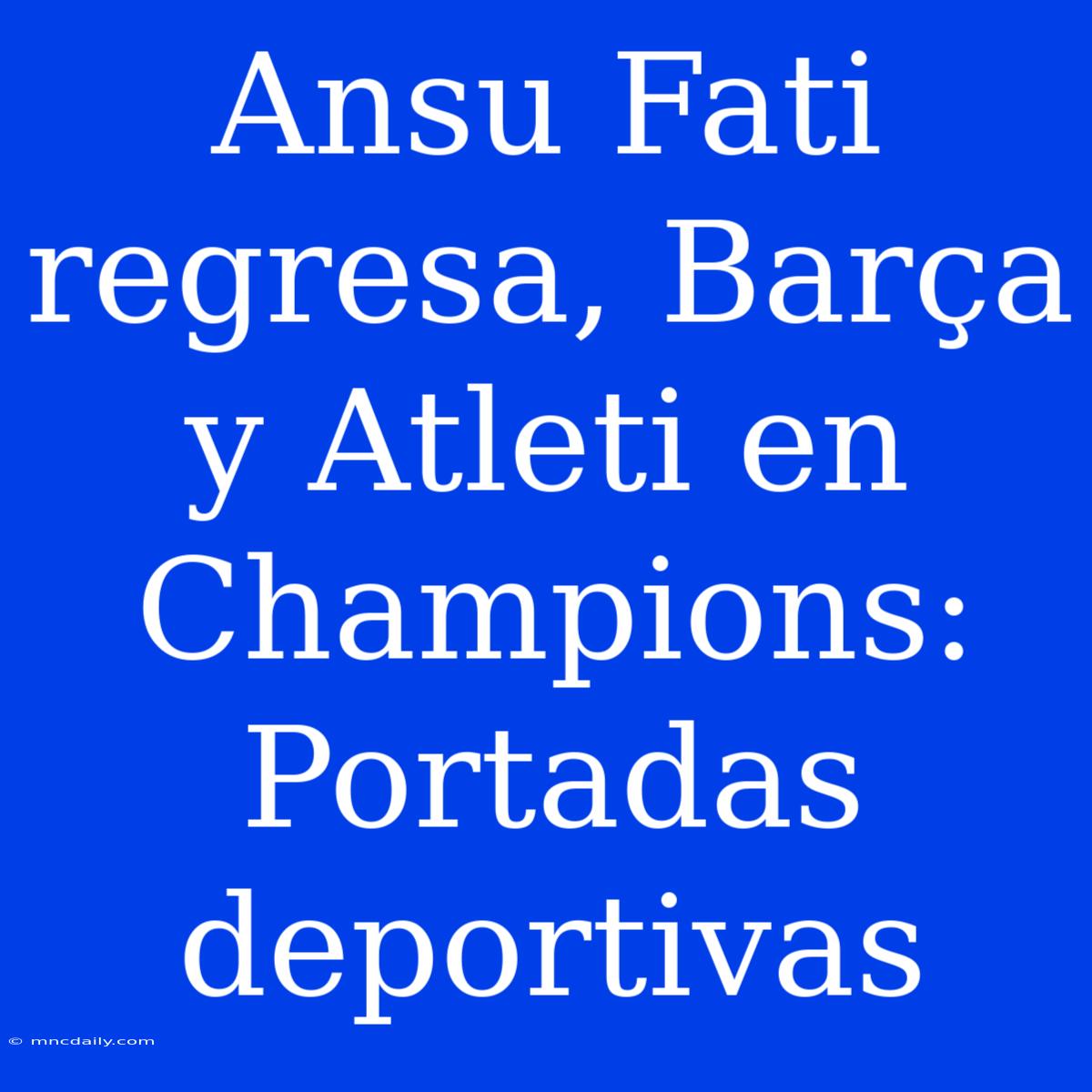 Ansu Fati Regresa, Barça Y Atleti En Champions: Portadas Deportivas