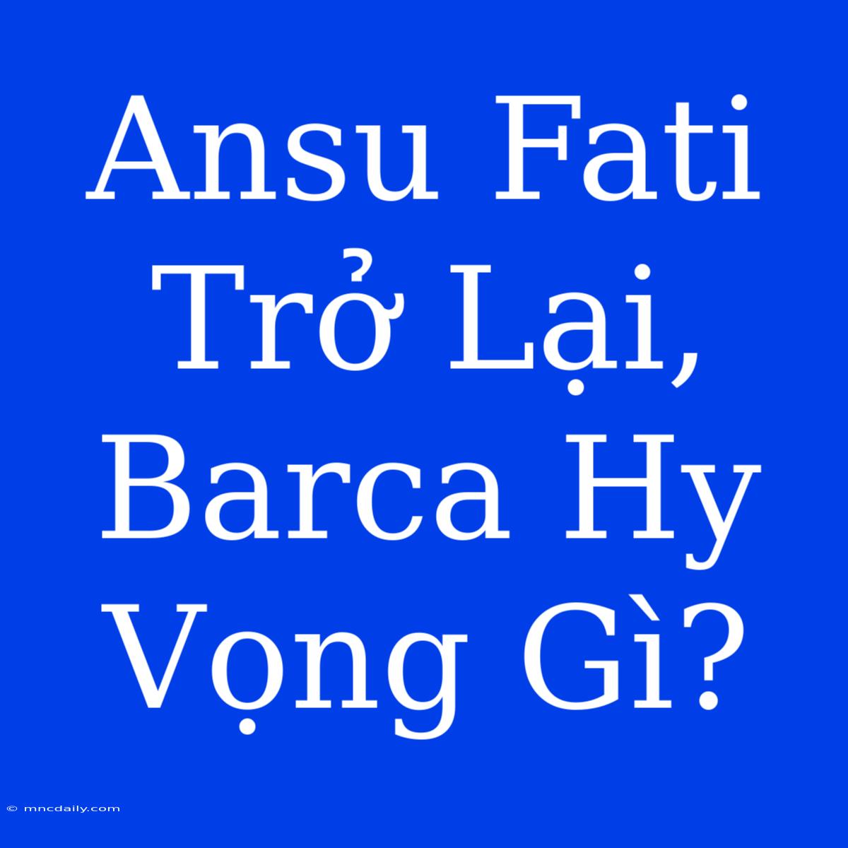 Ansu Fati Trở Lại, Barca Hy Vọng Gì?