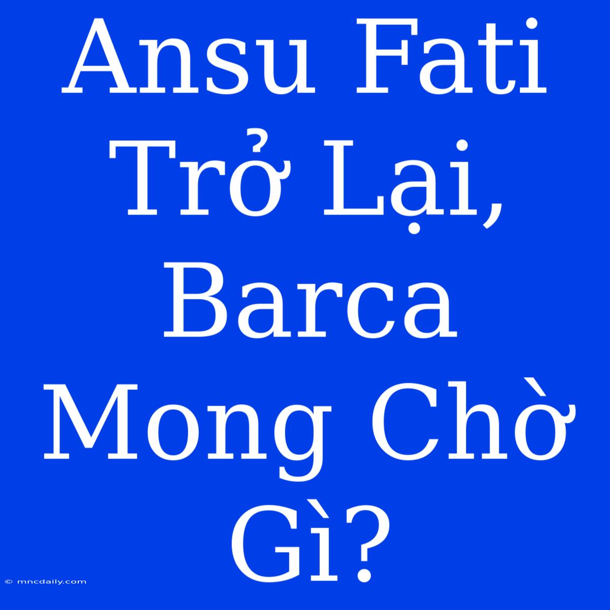 Ansu Fati Trở Lại, Barca Mong Chờ Gì?