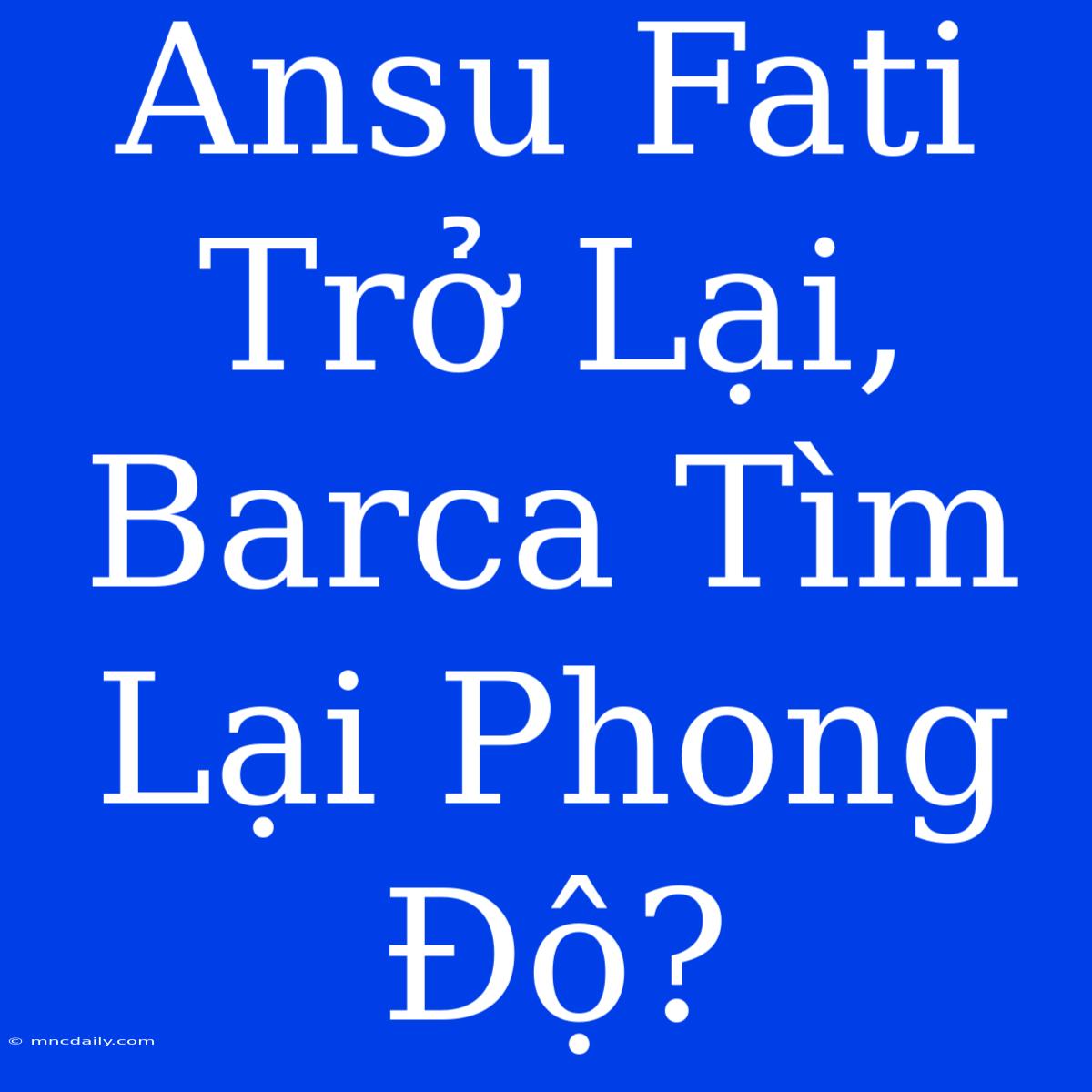 Ansu Fati Trở Lại, Barca Tìm Lại Phong Độ?