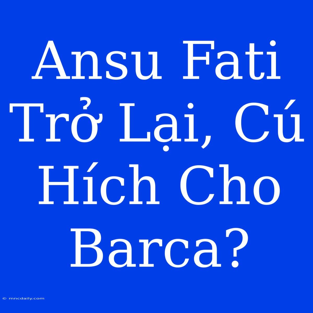 Ansu Fati Trở Lại, Cú Hích Cho Barca?