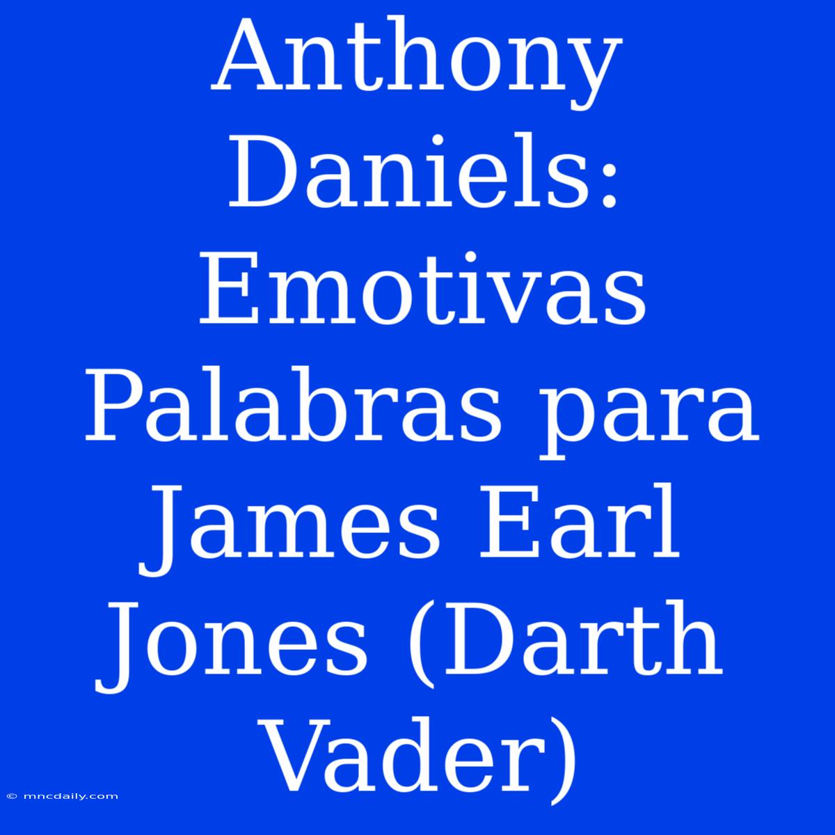 Anthony Daniels: Emotivas Palabras Para James Earl Jones (Darth Vader)