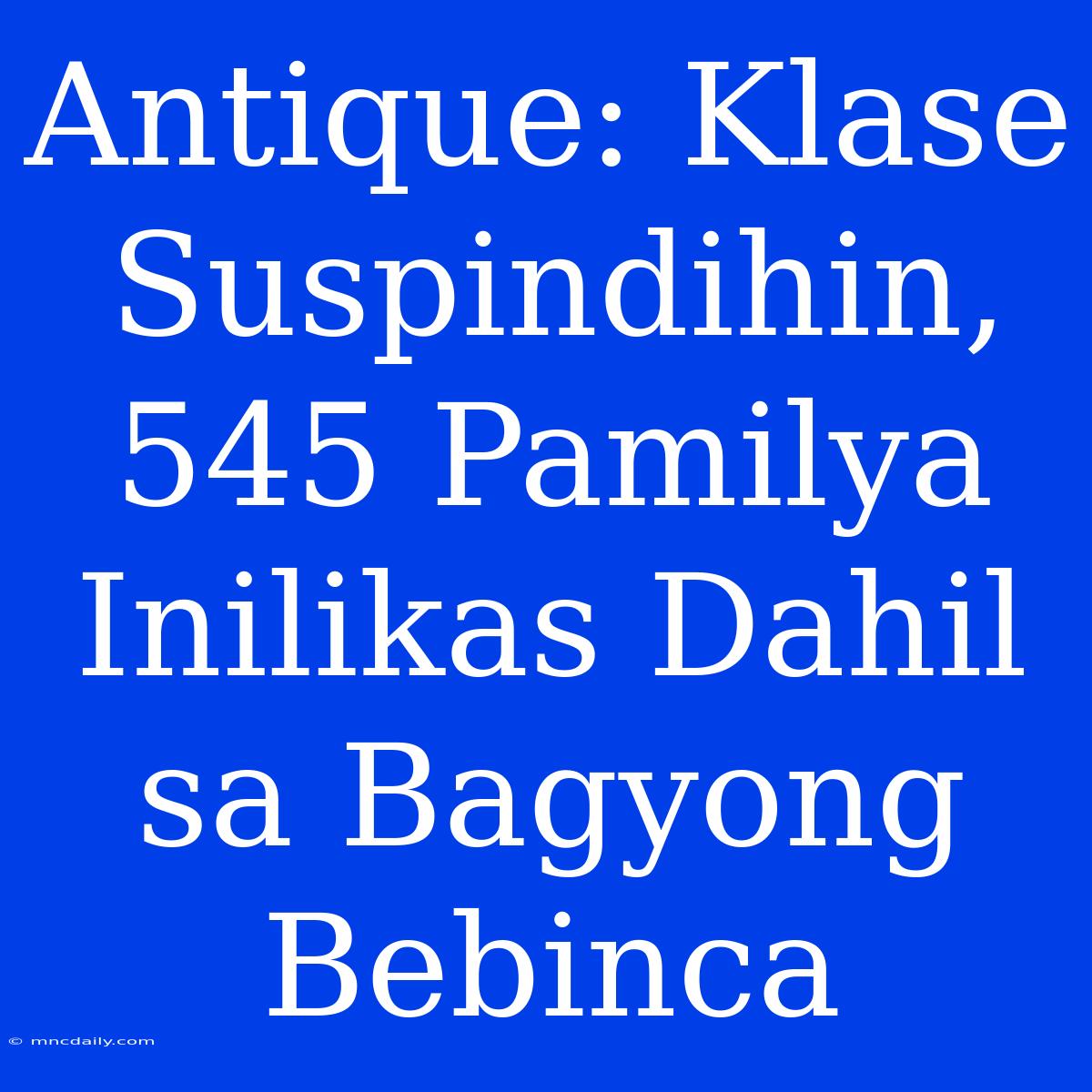 Antique: Klase Suspindihin, 545 Pamilya Inilikas Dahil Sa Bagyong Bebinca