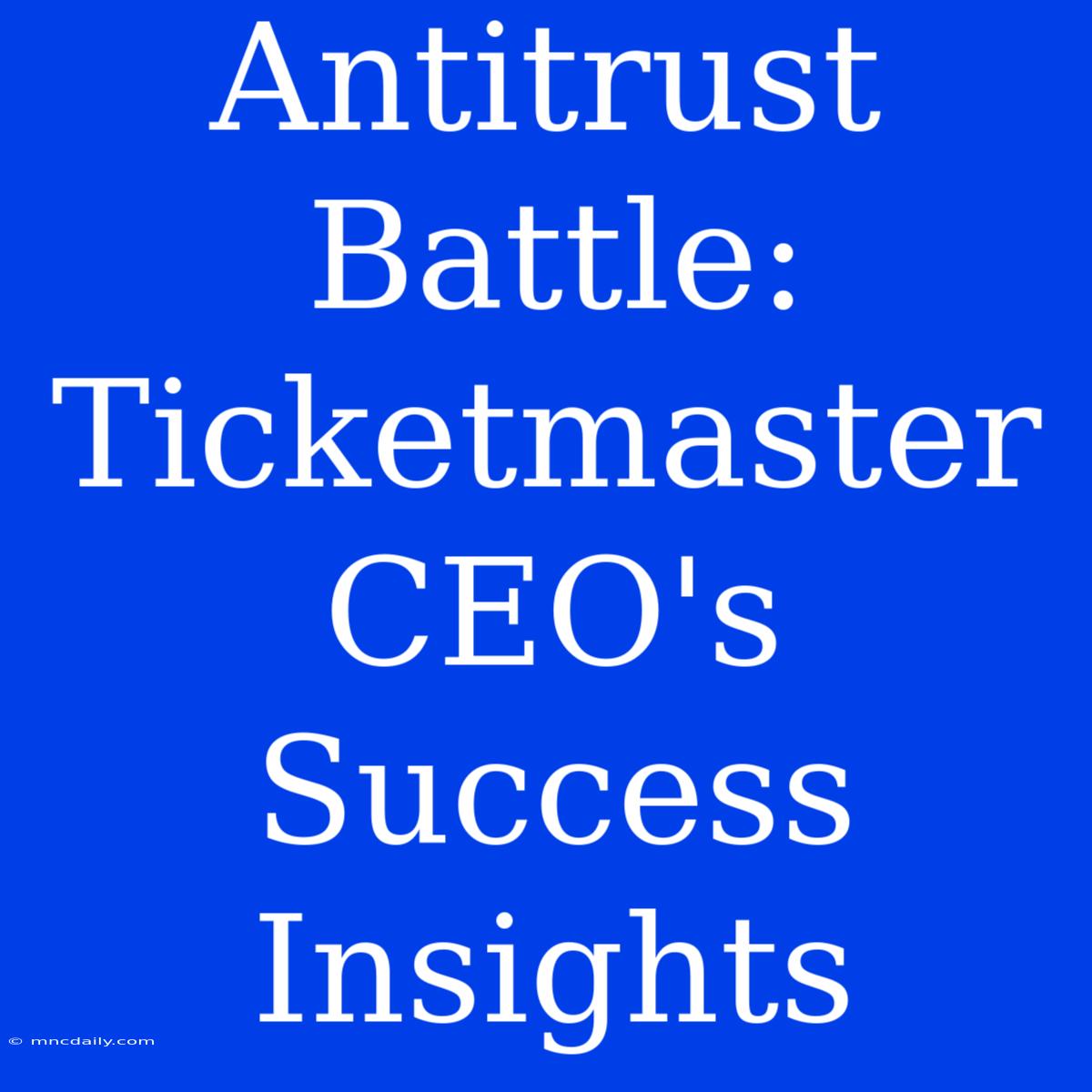 Antitrust Battle: Ticketmaster CEO's Success Insights