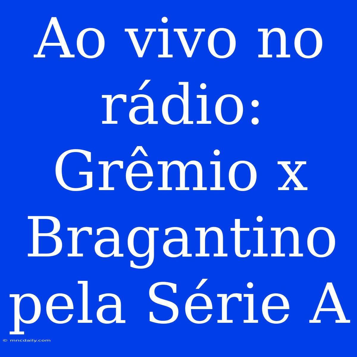 Ao Vivo No Rádio: Grêmio X Bragantino Pela Série A