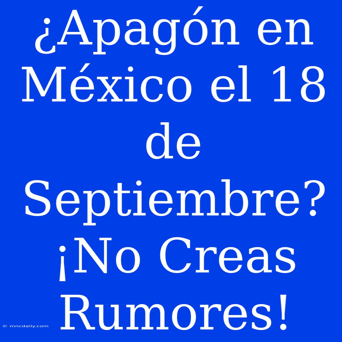 ¿Apagón En México El 18 De Septiembre? ¡No Creas Rumores!