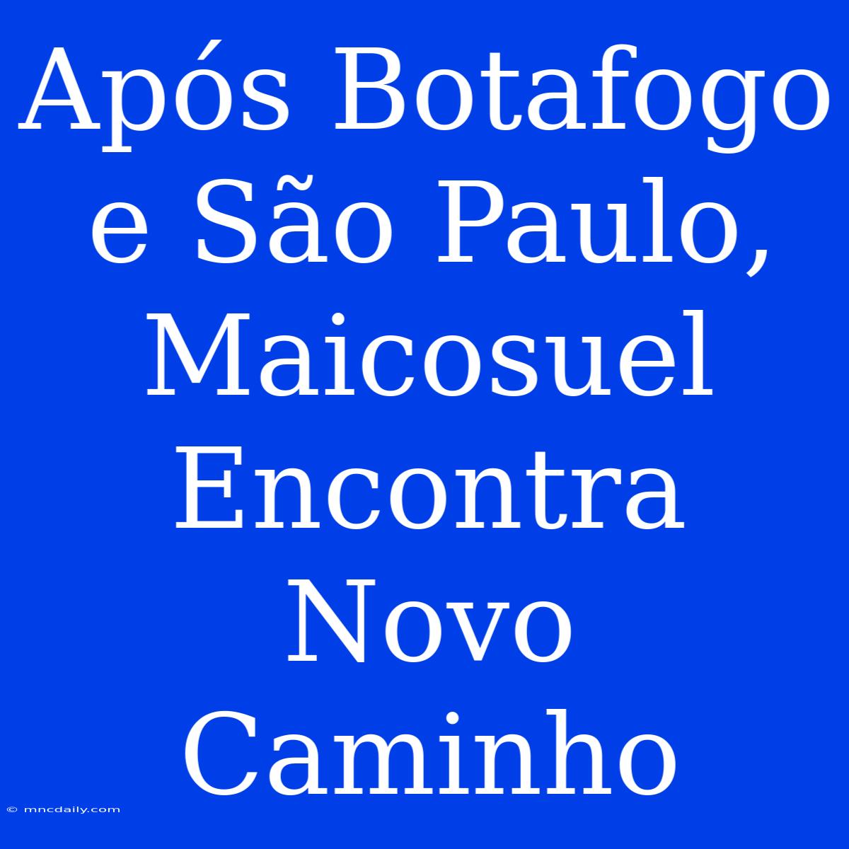 Após Botafogo E São Paulo, Maicosuel Encontra Novo Caminho