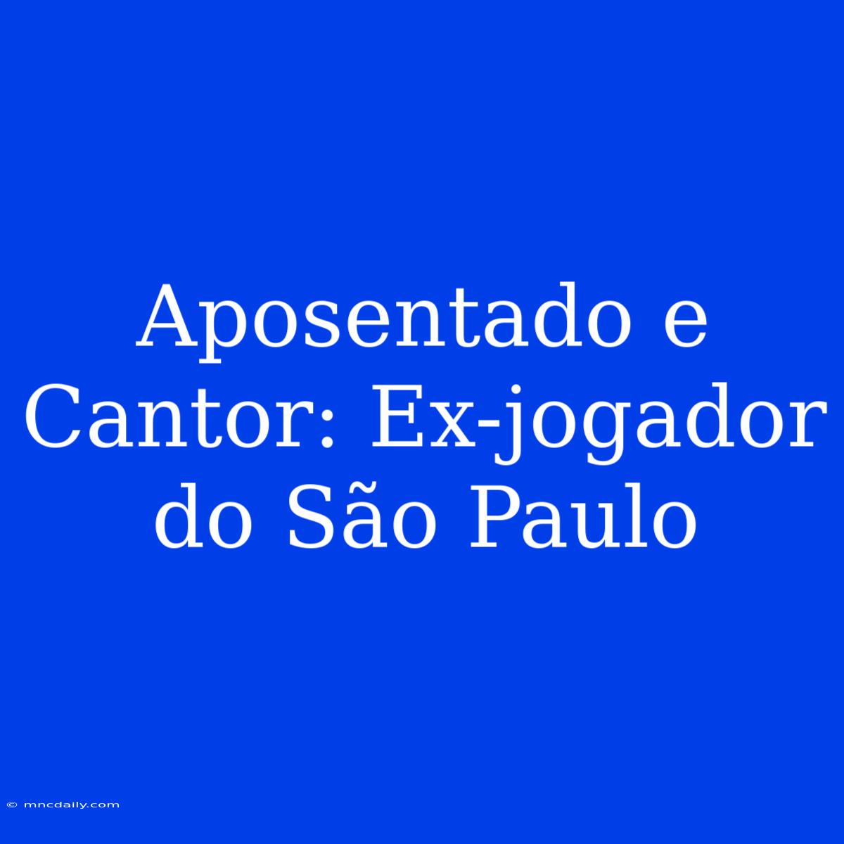 Aposentado E Cantor: Ex-jogador Do São Paulo