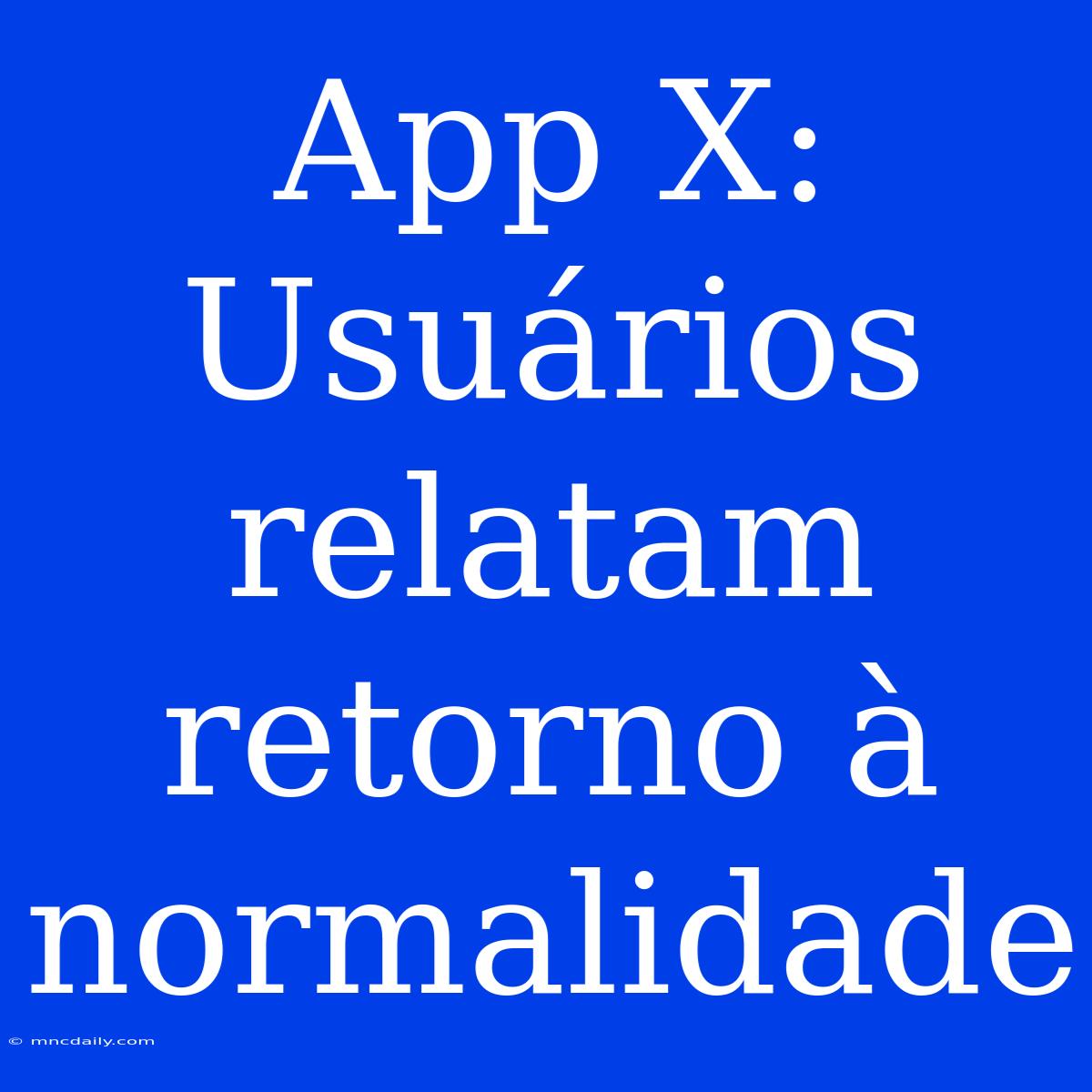 App X: Usuários Relatam Retorno À Normalidade