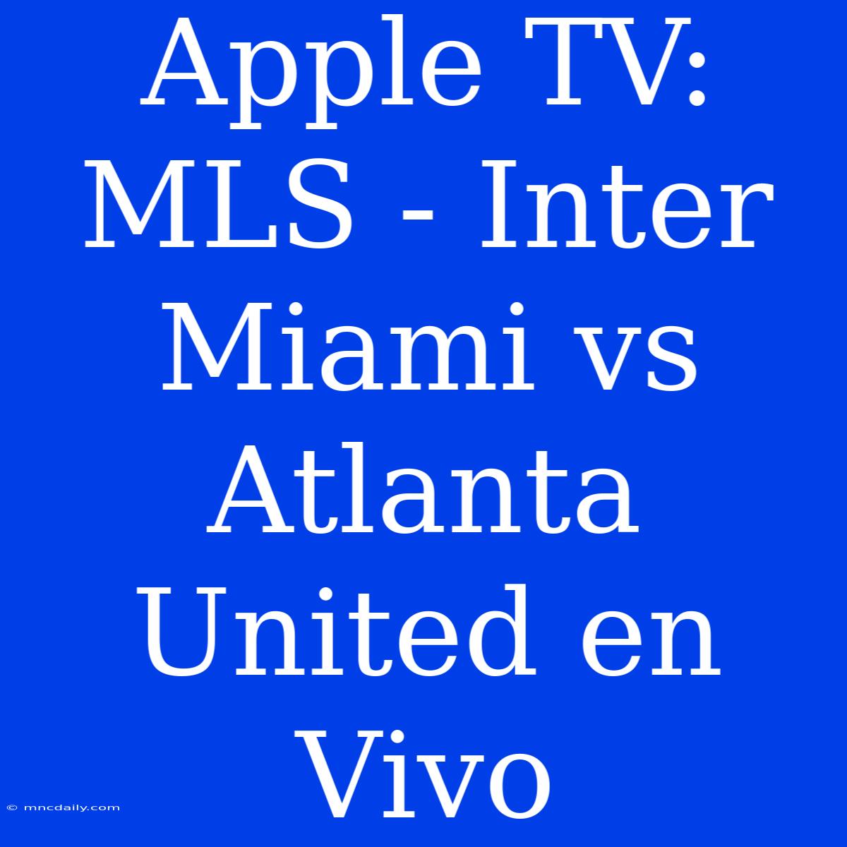 Apple TV: MLS - Inter Miami Vs Atlanta United En Vivo