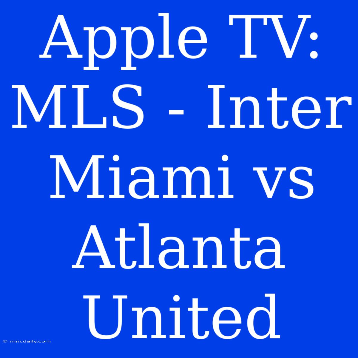 Apple TV: MLS - Inter Miami Vs Atlanta United