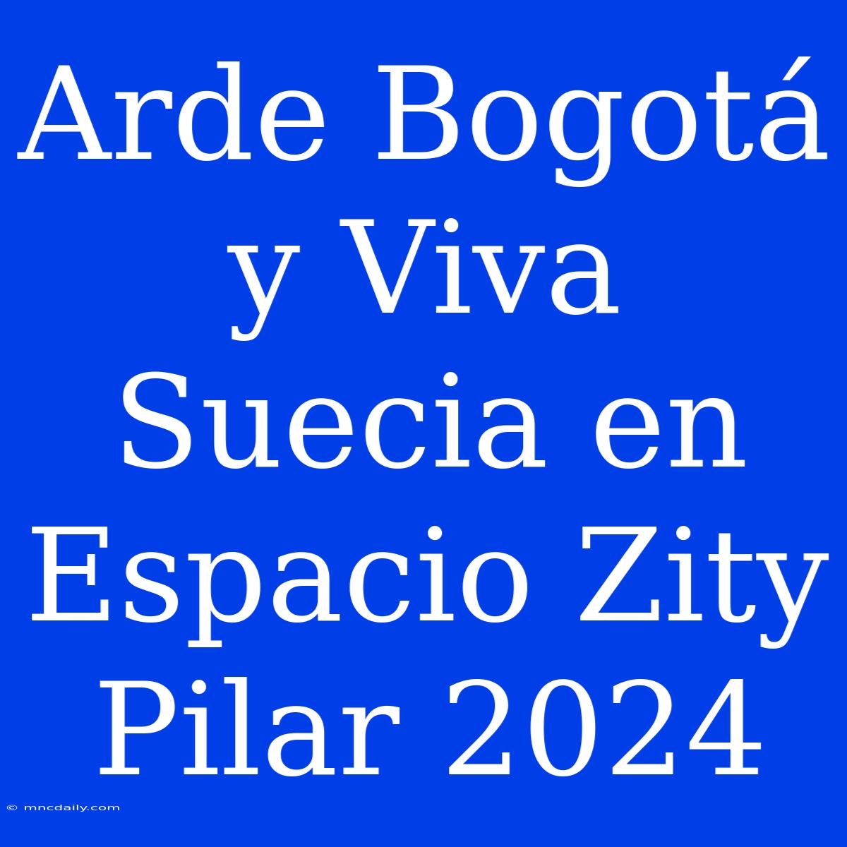 Arde Bogotá Y Viva Suecia En Espacio Zity Pilar 2024