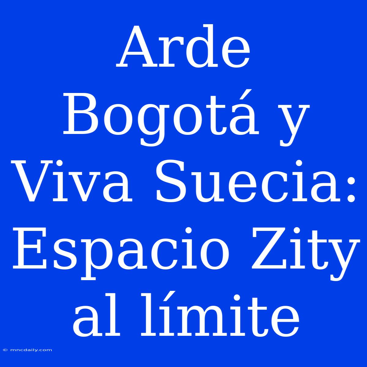 Arde Bogotá Y Viva Suecia: Espacio Zity Al Límite