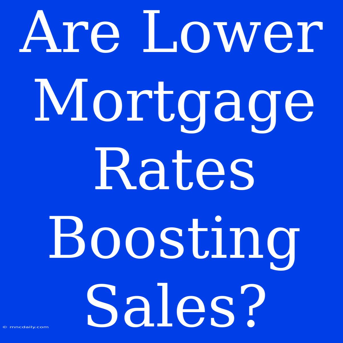 Are Lower Mortgage Rates Boosting Sales?