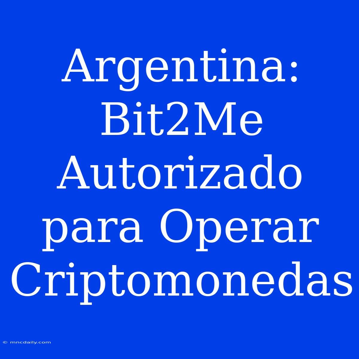 Argentina: Bit2Me Autorizado Para Operar Criptomonedas