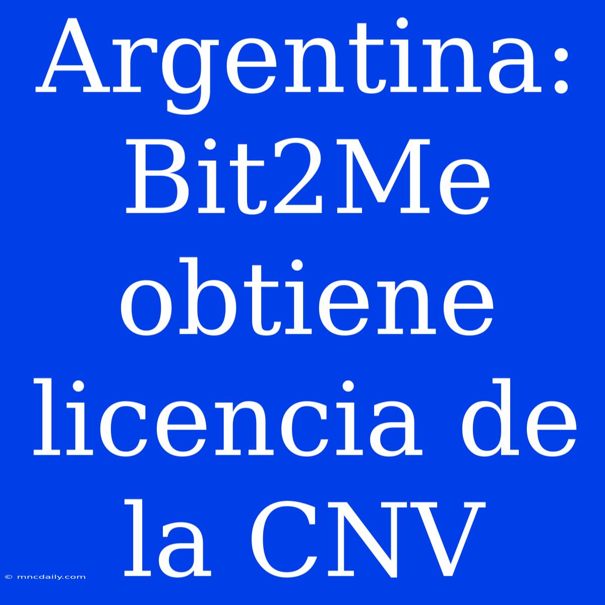 Argentina: Bit2Me Obtiene Licencia De La CNV