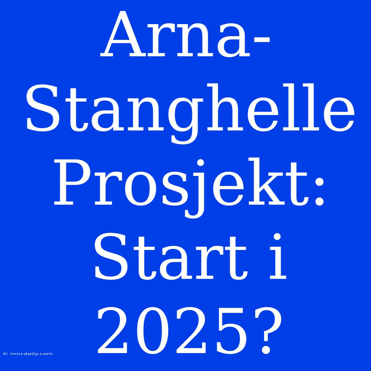 Arna-Stanghelle Prosjekt: Start I 2025?