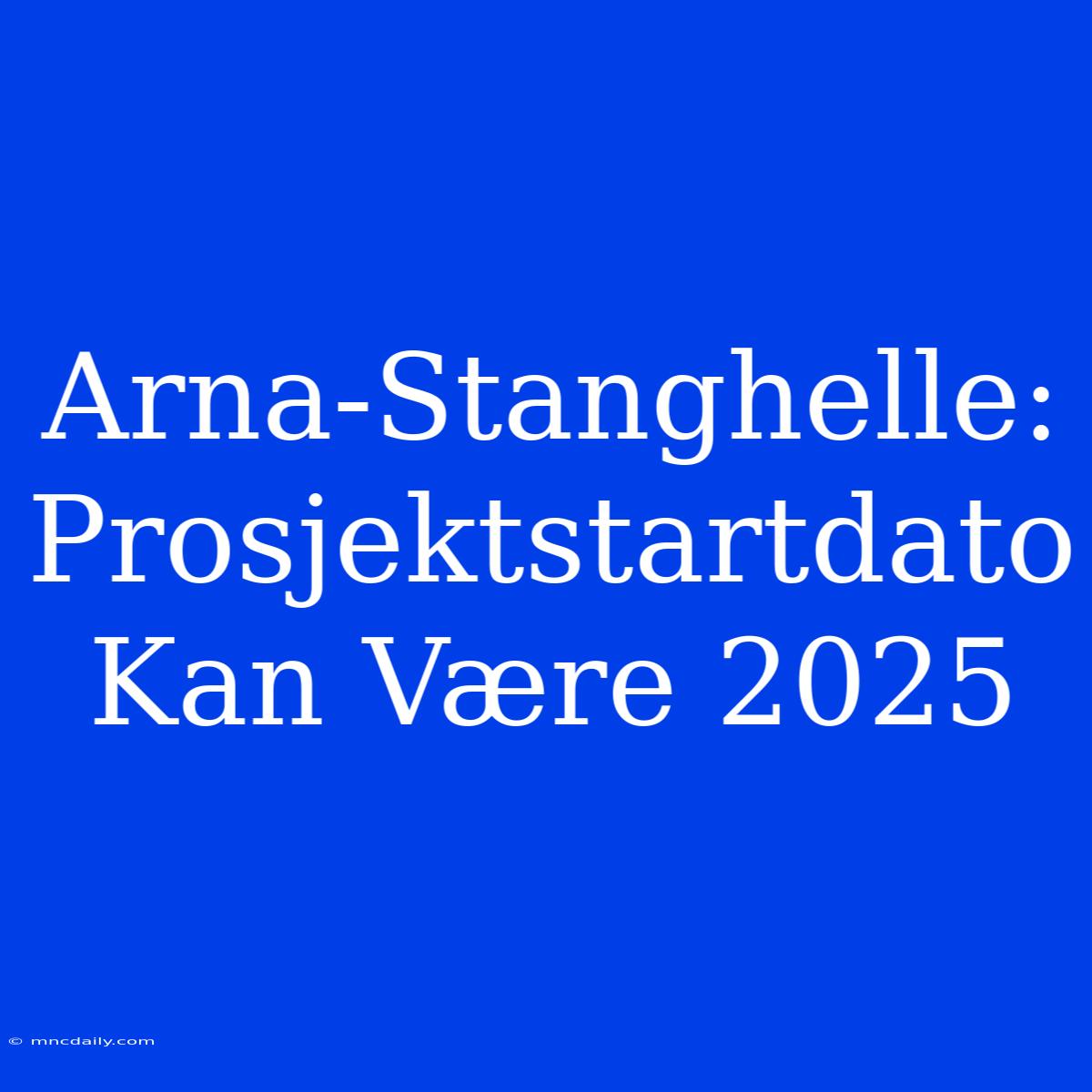 Arna-Stanghelle: Prosjektstartdato Kan Være 2025