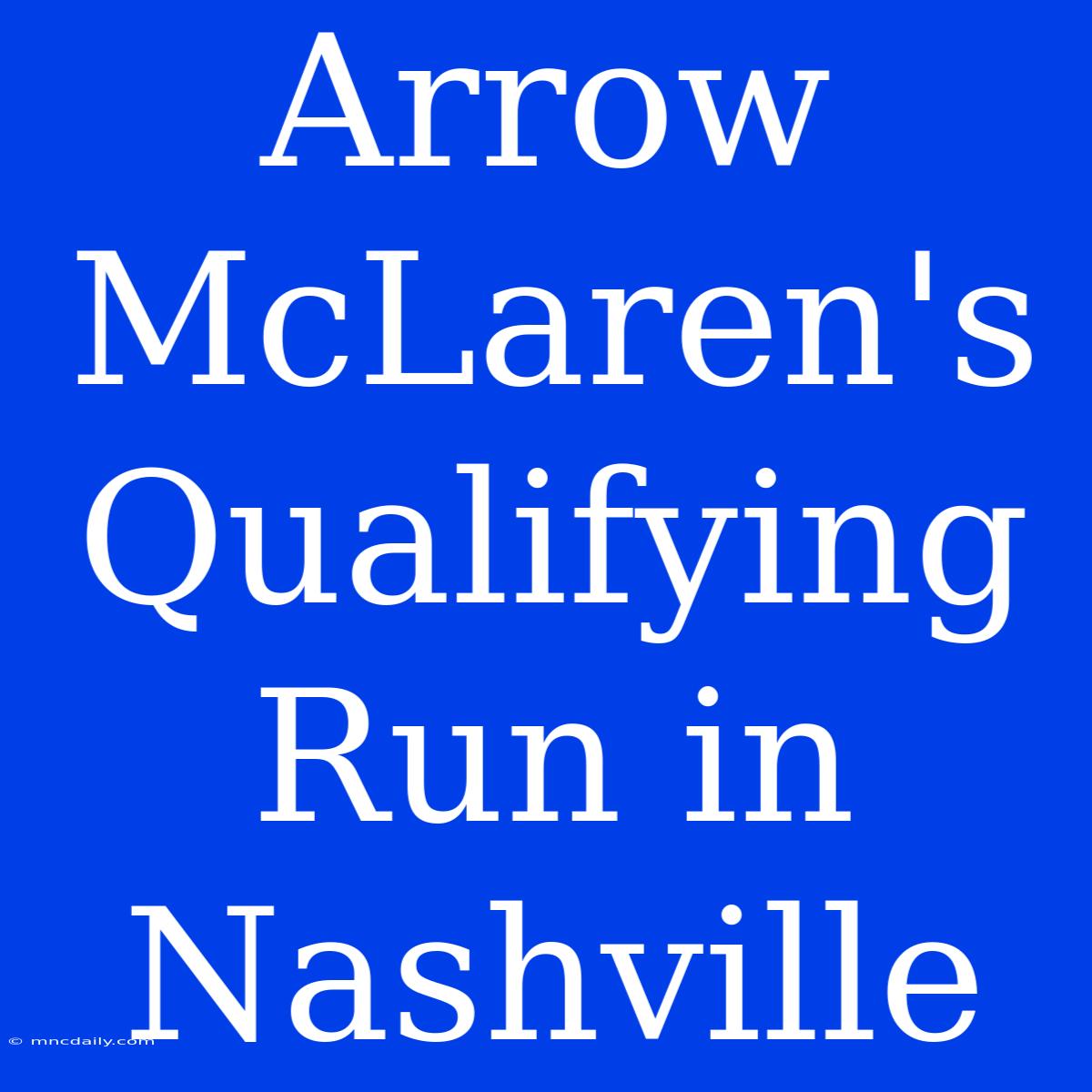 Arrow McLaren's Qualifying Run In Nashville